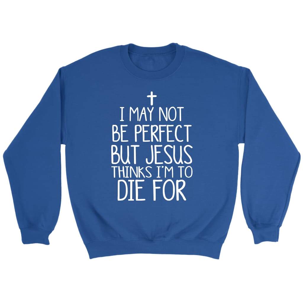 I may not be perfect but Jesus thinks I’m to die for Christian sweatshirt Royal / S