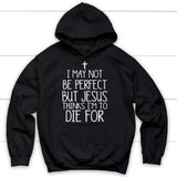 I may not be perfect but Jesus thinks I’m to die for hoodie - Christian hoodies Black / S