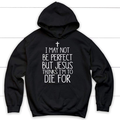 I may not be perfect but Jesus thinks I’m to die for hoodie - Christian hoodies Black / S
