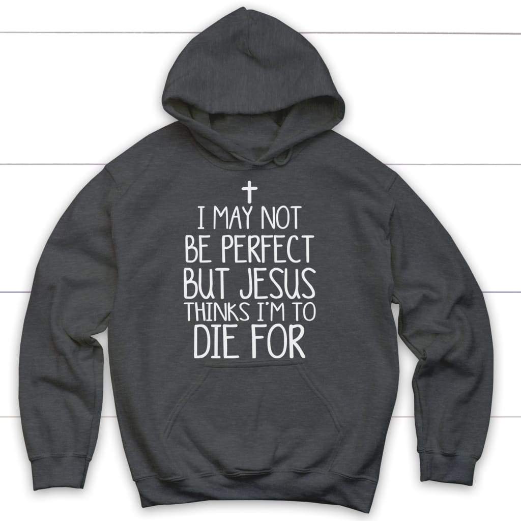 I may not be perfect but Jesus thinks I’m to die for hoodie - Christian hoodies Dark Heather / S