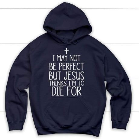 I may not be perfect but Jesus thinks I’m to die for hoodie - Christian hoodies Navy / S
