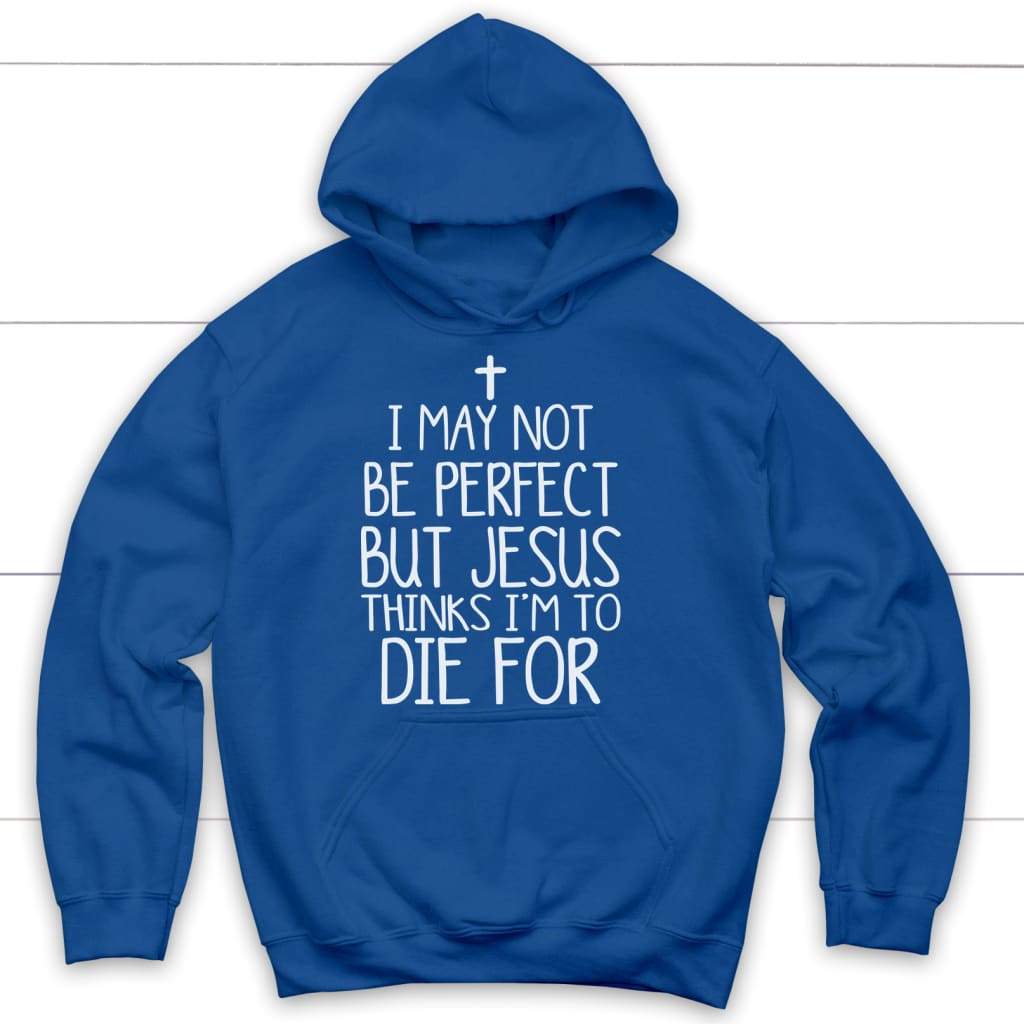 I may not be perfect but Jesus thinks I’m to die for hoodie - Christian hoodies Royal Blue / S