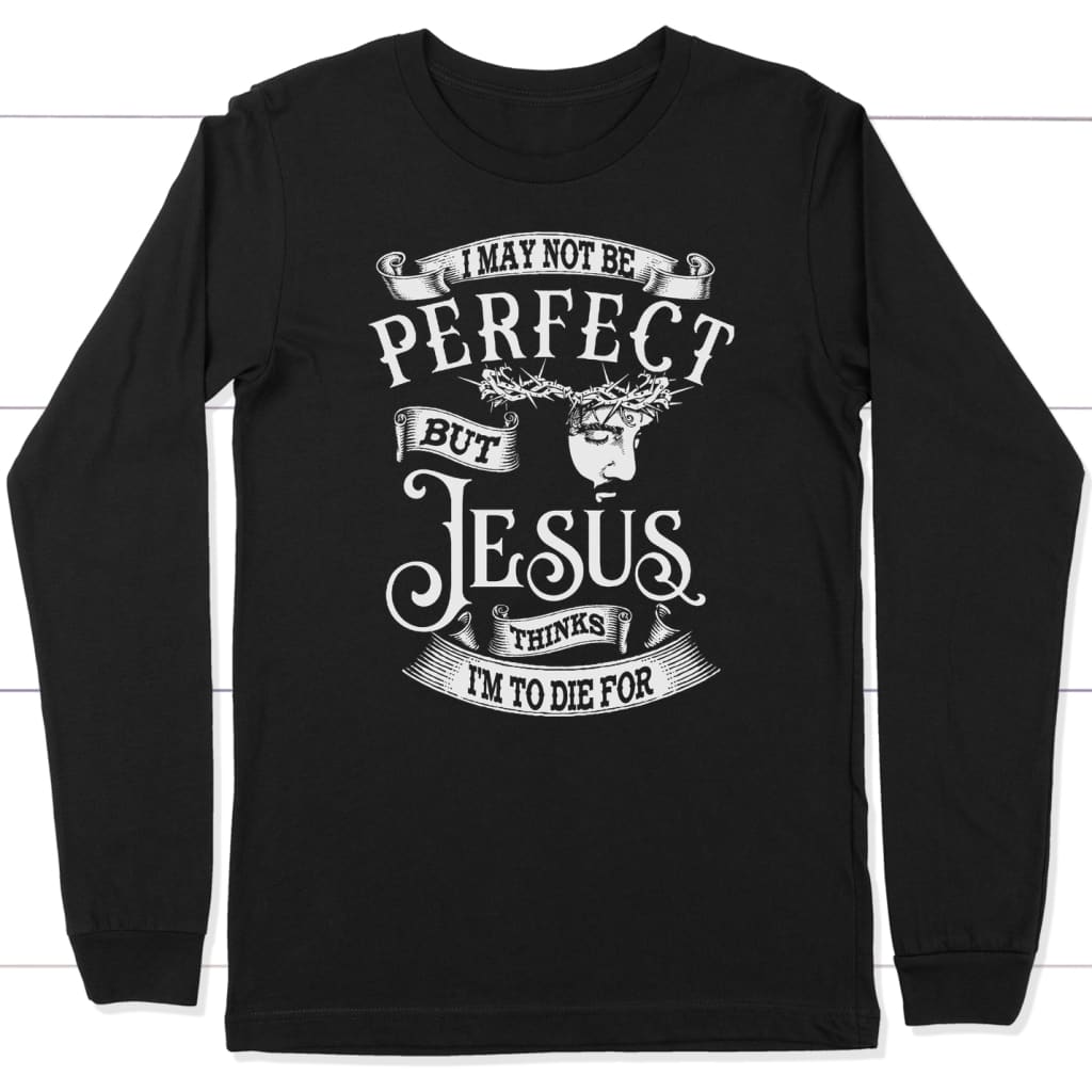 I may not be perfect but Jesus thinks i’m to die for long sleeve t-shirt Black / S