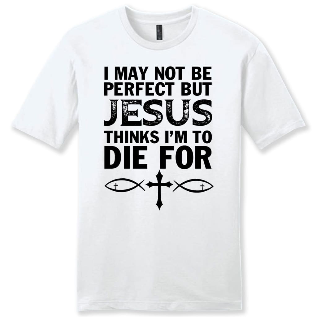 I may not be perfect but Jesus thinks i’m to die for mens Christian t-shirt White / S