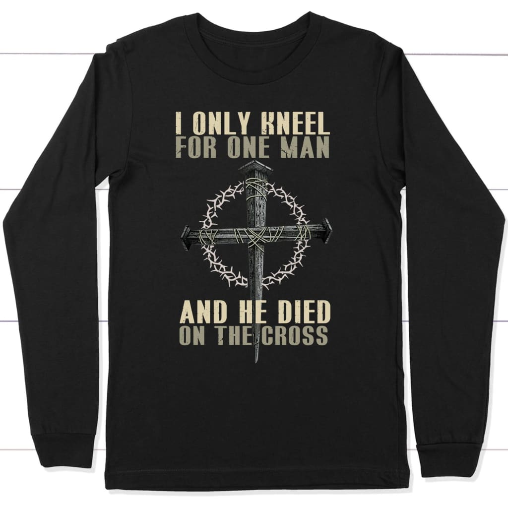 I only kneel for one man He died on the cross Christian long sleeve t-shirt Black / S