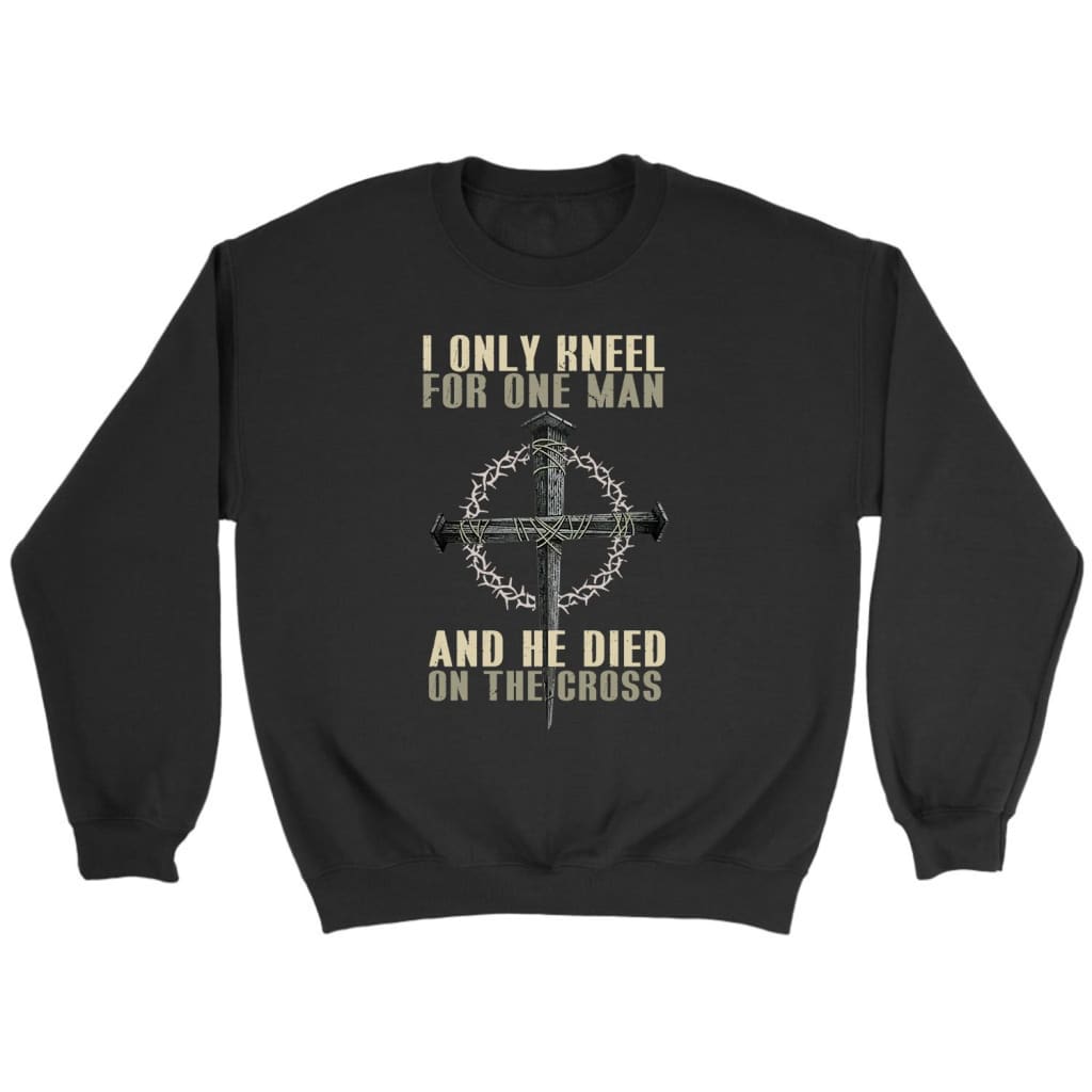 I only kneel for one man He died on the cross Christian sweatshirt Black / S