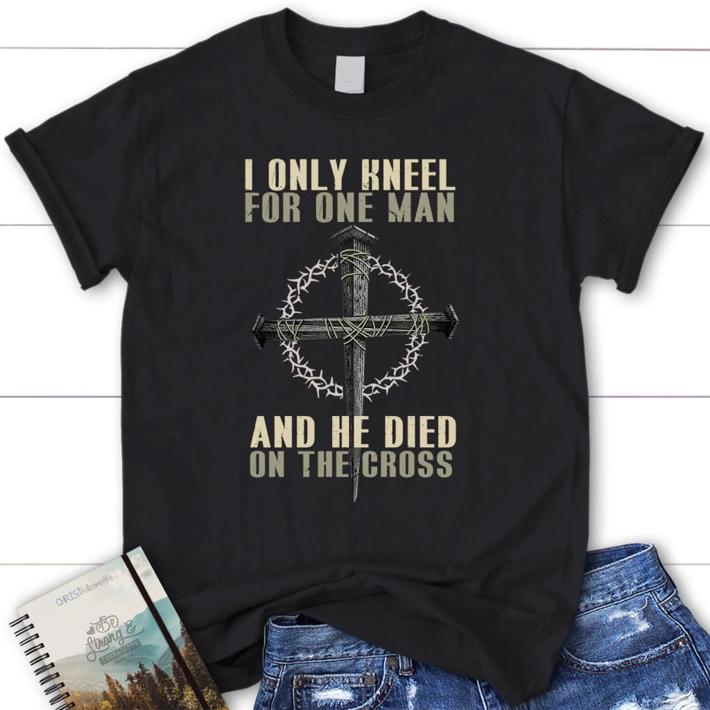 I only kneel for one man He died on the cross womens Christian t-shirt Black / S
