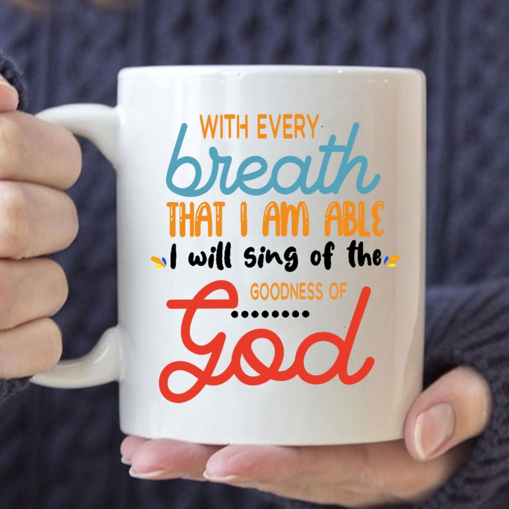 I will sing of the goodness of God Christian coffee mug 11 oz