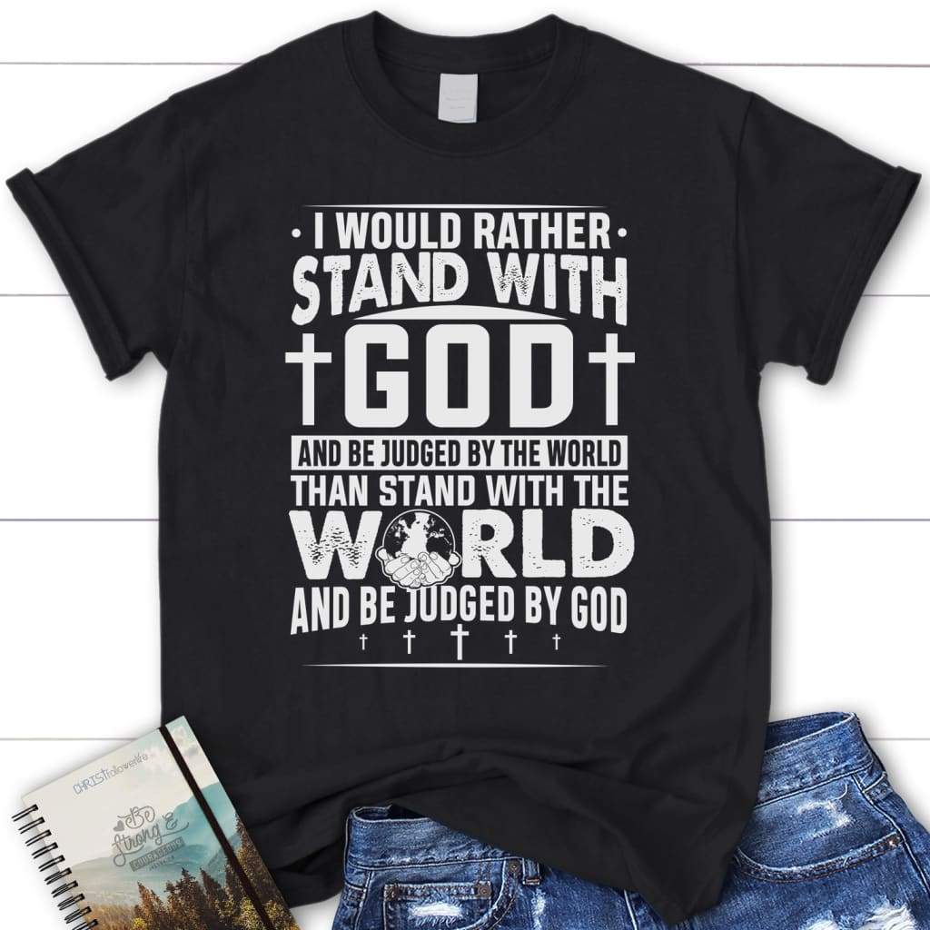 Women's Christian T-shirts, I Would Rather Stand With God T-shirt ...