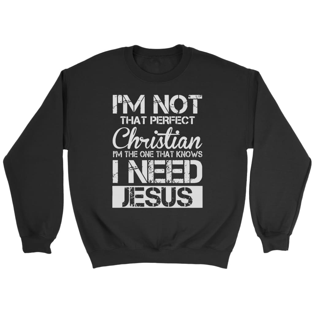 I’m not that perfect Christian I need Jesus Christian sweatshirt Black / S