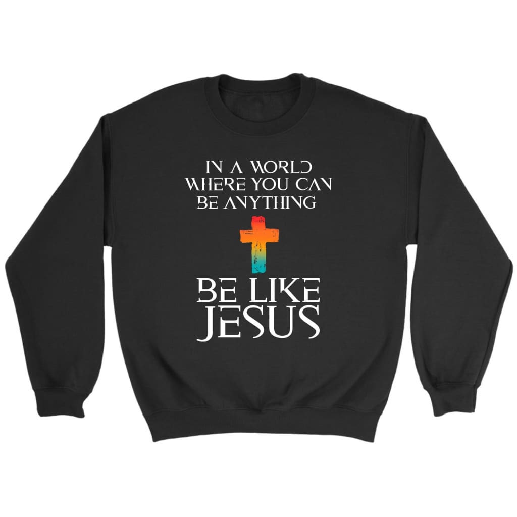 In a world where you can be anything be like Jesus Christian sweatshirt Black / S