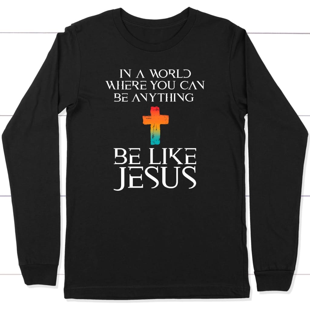 In a world where you can be anything be like Jesus long sleeve t-shirt Black / S