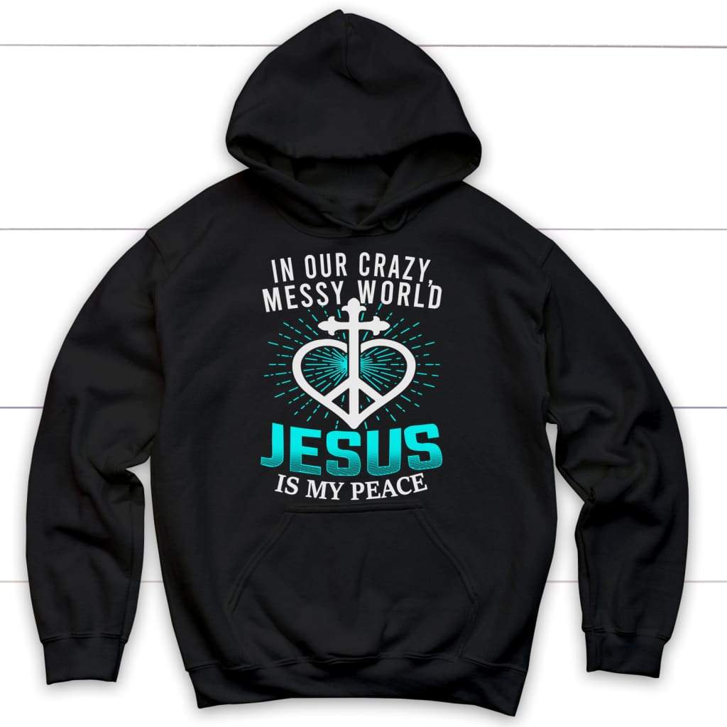 In our crazy messy world Jesus is my peace Christian hoodie | Jesus hoodie Black / S