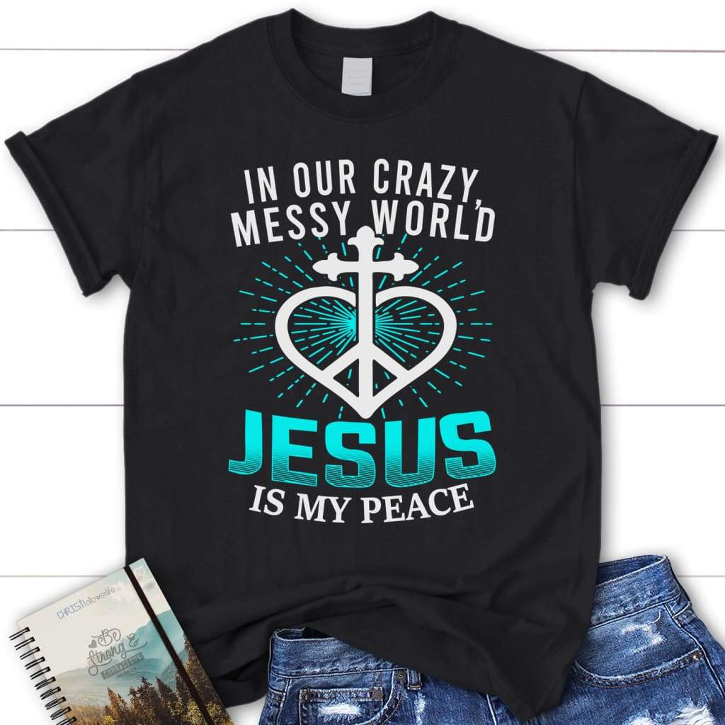 In our crazy messy world Jesus is my peace womens Christian t-shirt Black / S