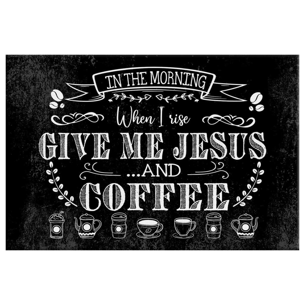 Jesus wall art displaying "In The Morning When I Rise Give Me Jesus And Coffee" with a black background, great religious decor for Christian homes.