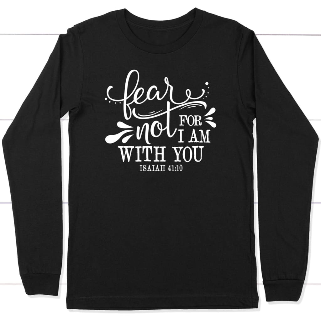 Isaiah 41:10 Fear not for I am with you long sleeve shirt Black / S