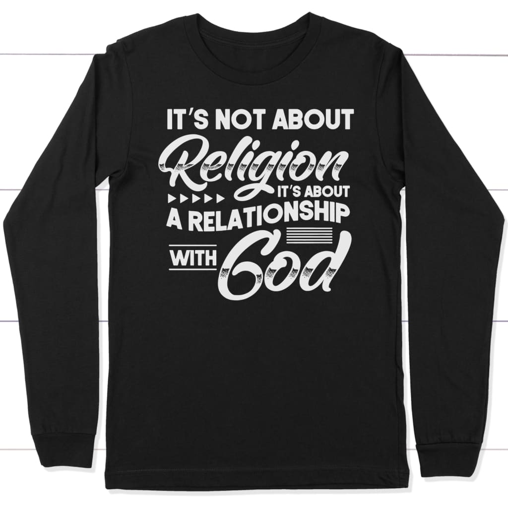 It’s not about religion it’s about a relationship with God long sleeve t-shirt Black / S