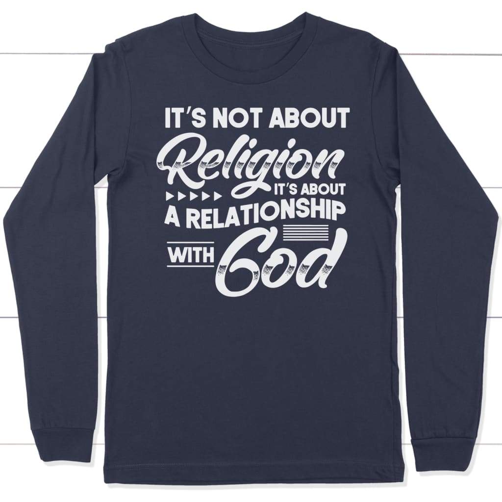 It’s not about religion it’s about a relationship with God long sleeve t-shirt Navy / S