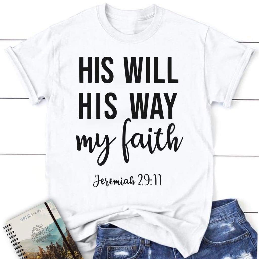 Jeremiah 29:11 His will His way my faith womens Christian t-shirt Faith shirts White / S