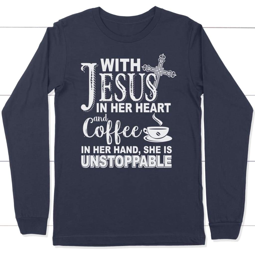 Jesus in her heart and coffee in her hand she is unstoppable long sleeve t-shirt Navy / S