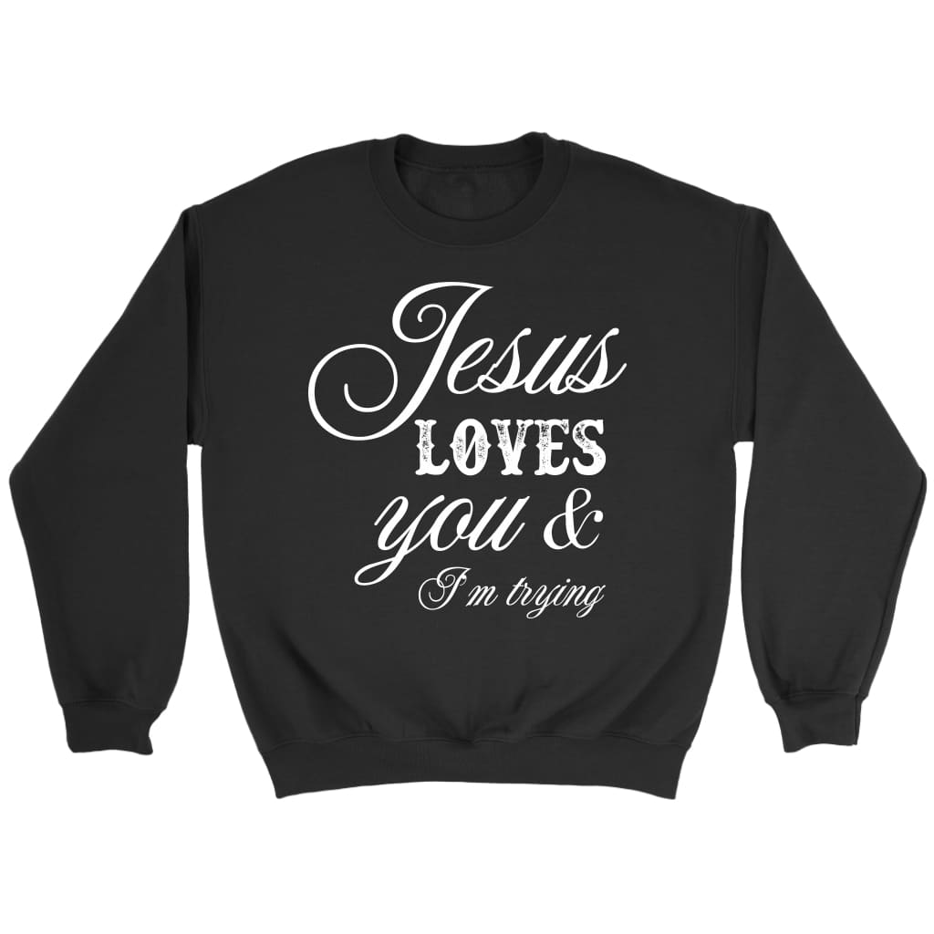 Jesus loves you and I’m trying Christian sweatshirt Black / S