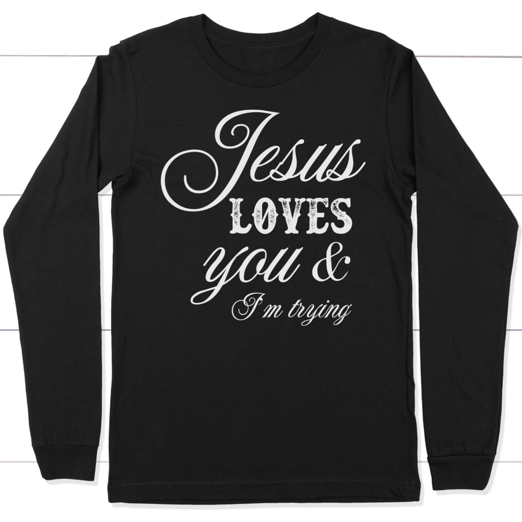 Jesus loves you and i’m trying long sleeve shirt Black / S