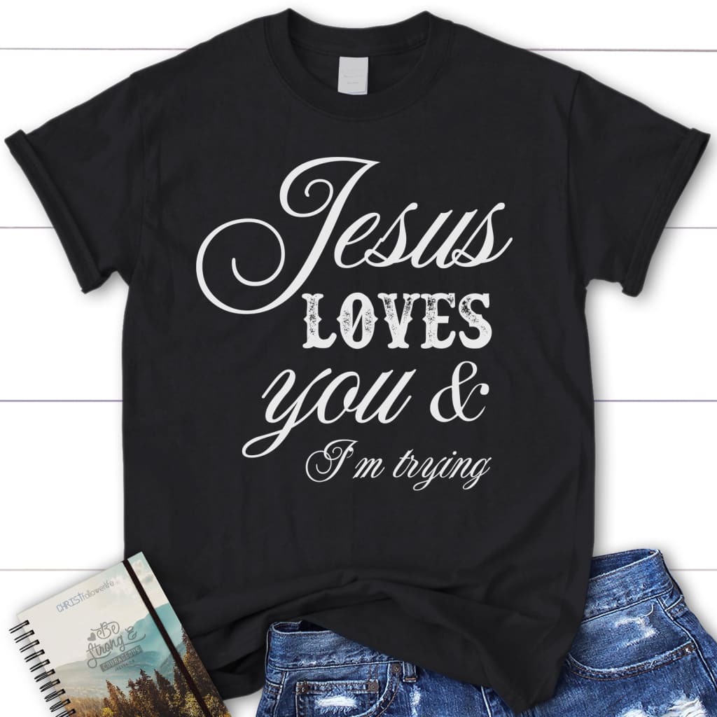 Jesus loves you and i’m trying womens Christian t-shirt Jesus shirts Black / S