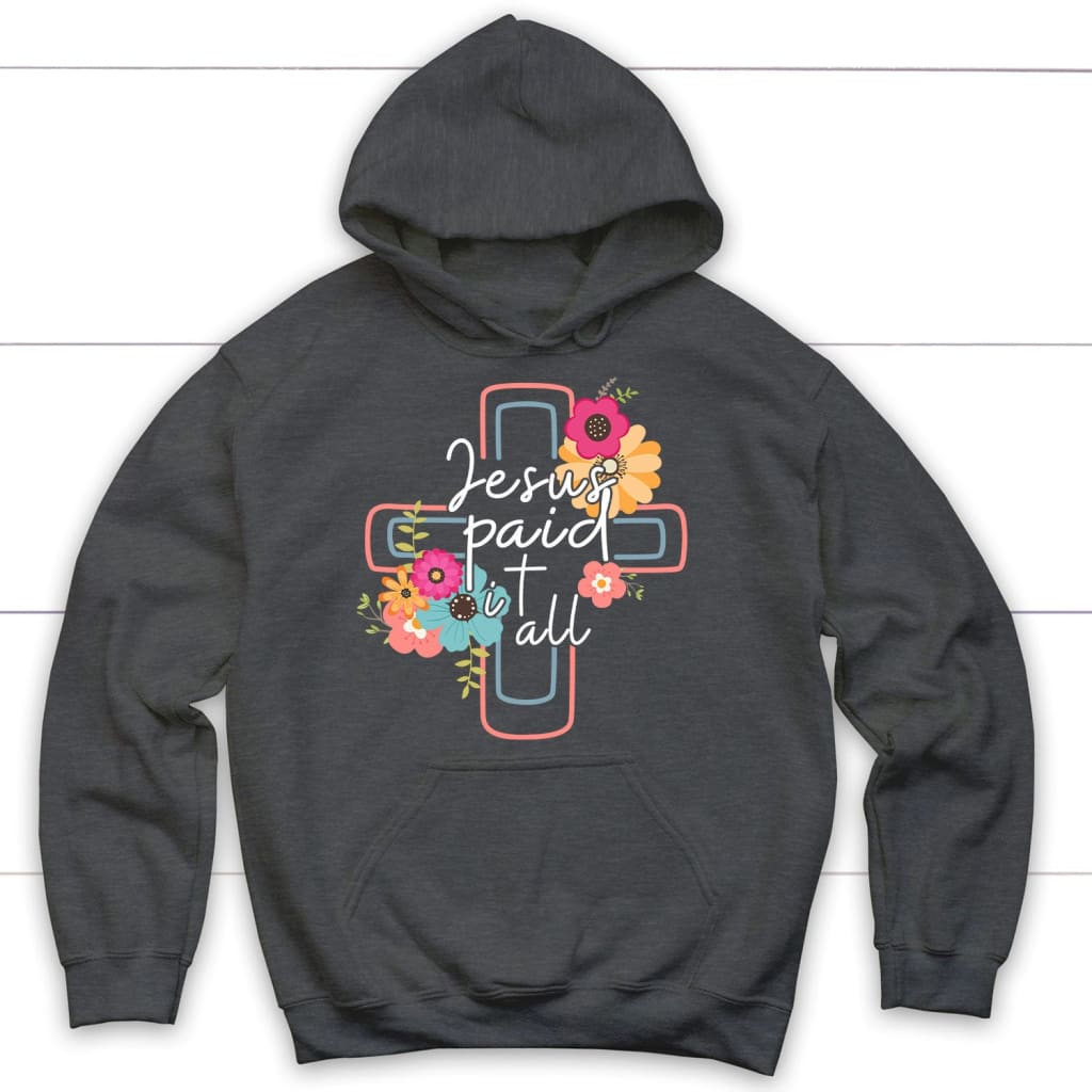 Jesus paid it all flower cross Christian hoodie Christian Easter gifts Dark Heather / S