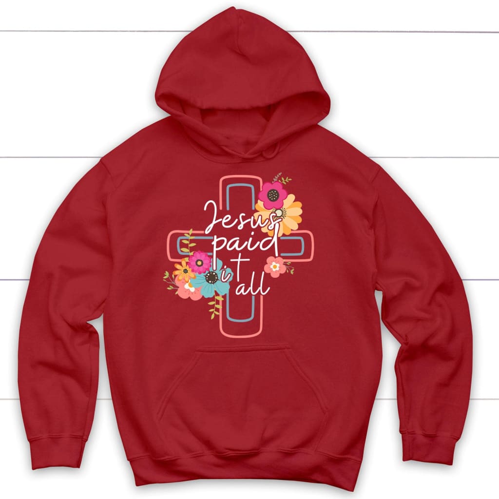 Jesus Paid It All Flower Cross Hoodie, Christian Easter Jesus Paid It All Flower Cross Hoodie, Christian Easter
