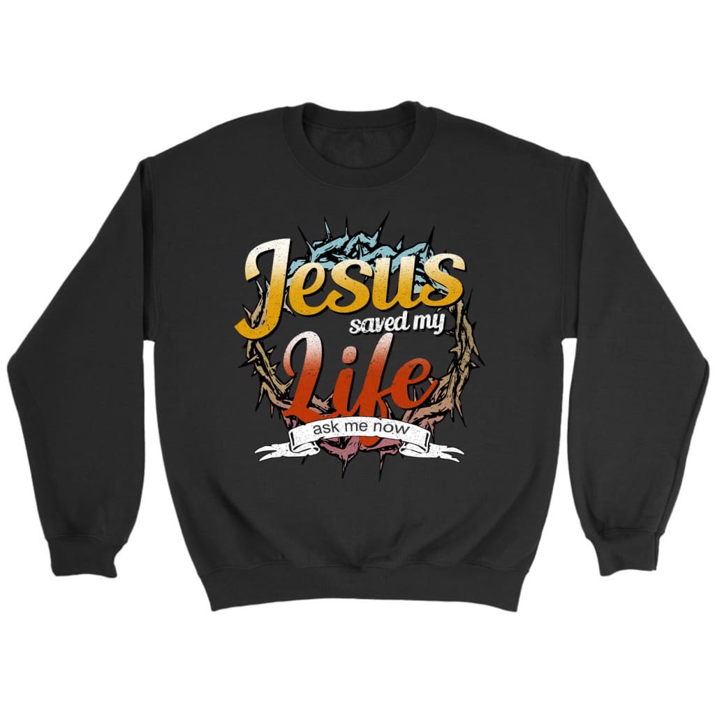 Jesus saved my life ask me now Christian sweatshirt - Jesus sweatshirts Black / S