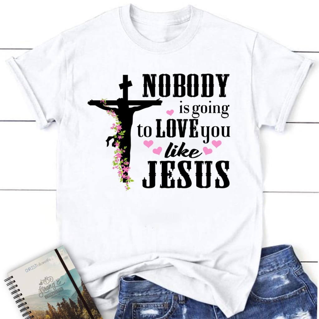 Jesus shirts: Nobody is going to love you like Jesus women’s Christian t-shirt White / S