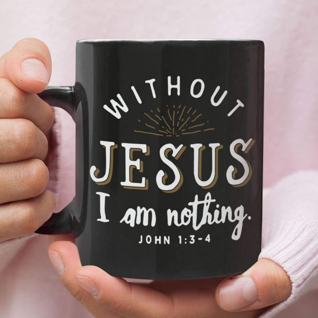 John 1:3-4 Without Jesus I am nothing coffee mug 11 oz