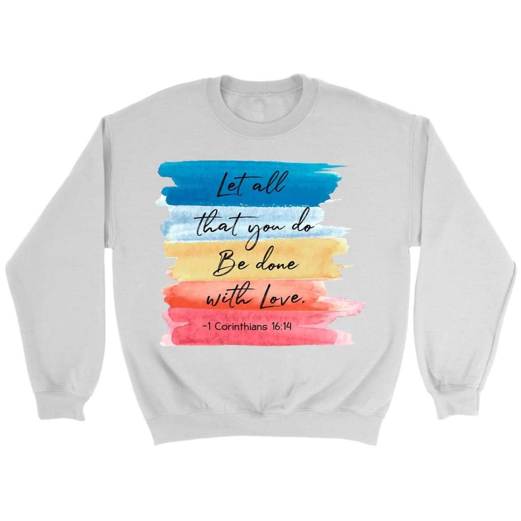 Let all that you do be done with love 1 Corinthians 16:14 sweatshirt White / S