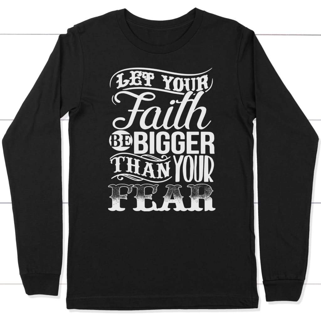 Let your faith be bigger than your fear christian faith long sleeve t shirt Black / S