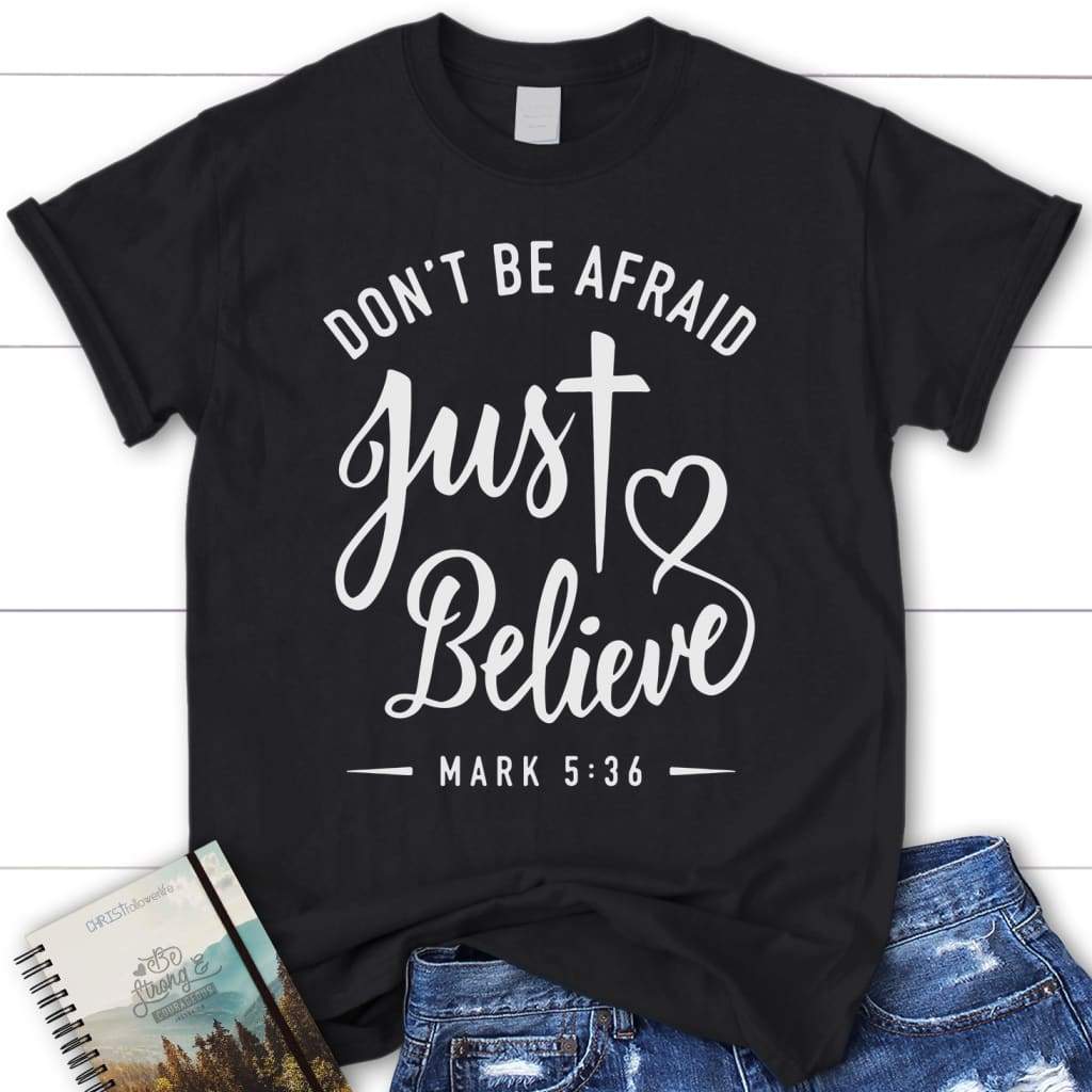 Mark 5:36 don’t be afraid just believe bible verse t-shirt Womens Christian t-shirt Black / S