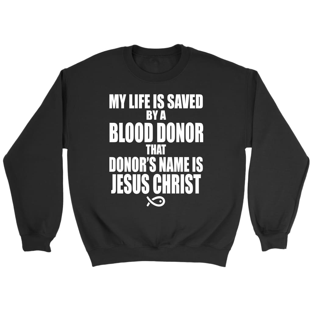 My life is saved by a blood donor name Jesus Christ sweatshirt - Christian sweatshirts Black / S