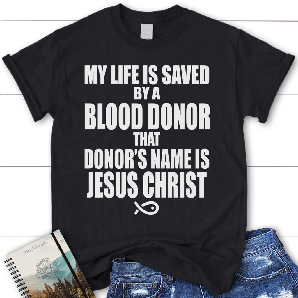 My life is saved by a blood donor name Jesus Christ womens t-shirt | Jesus shirts Black / S