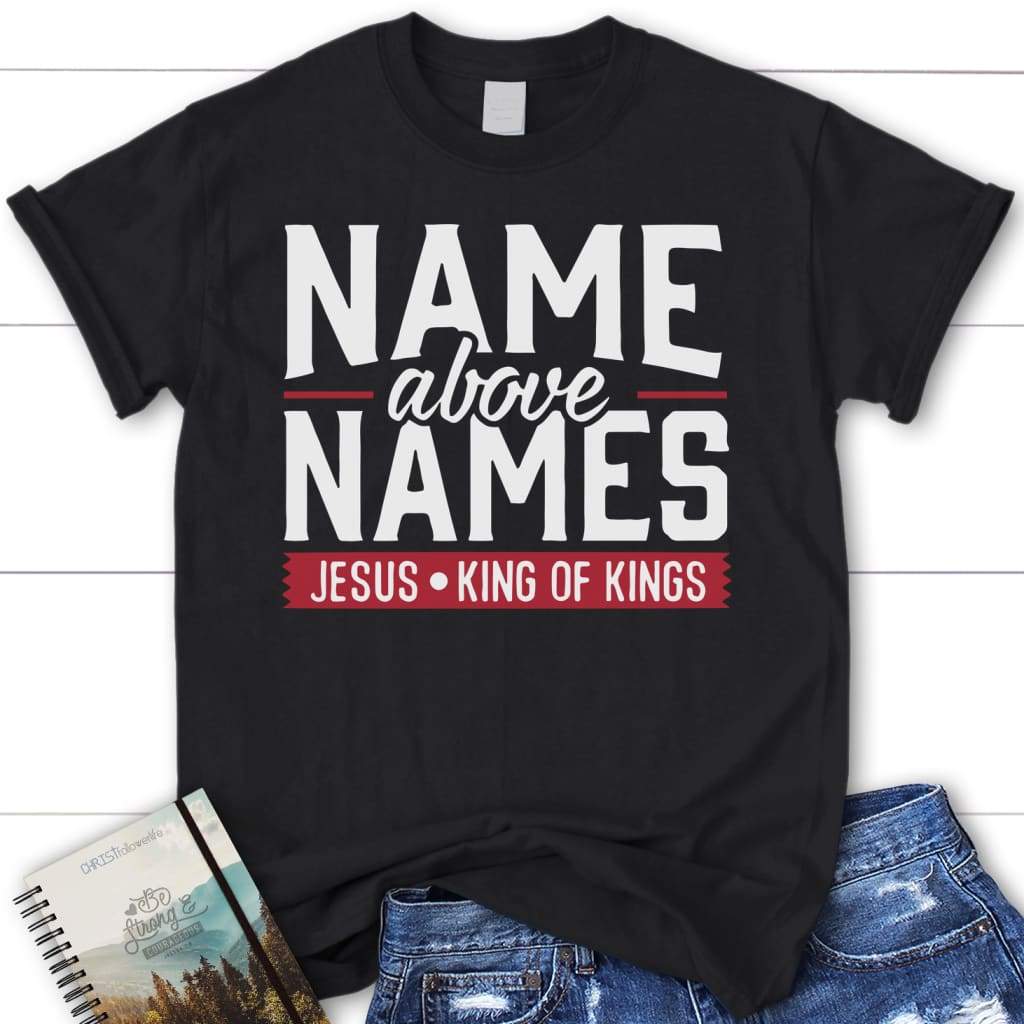 Name above names Jesus King of Kings womens christian t-shirt | Faith t-shirts Black / S