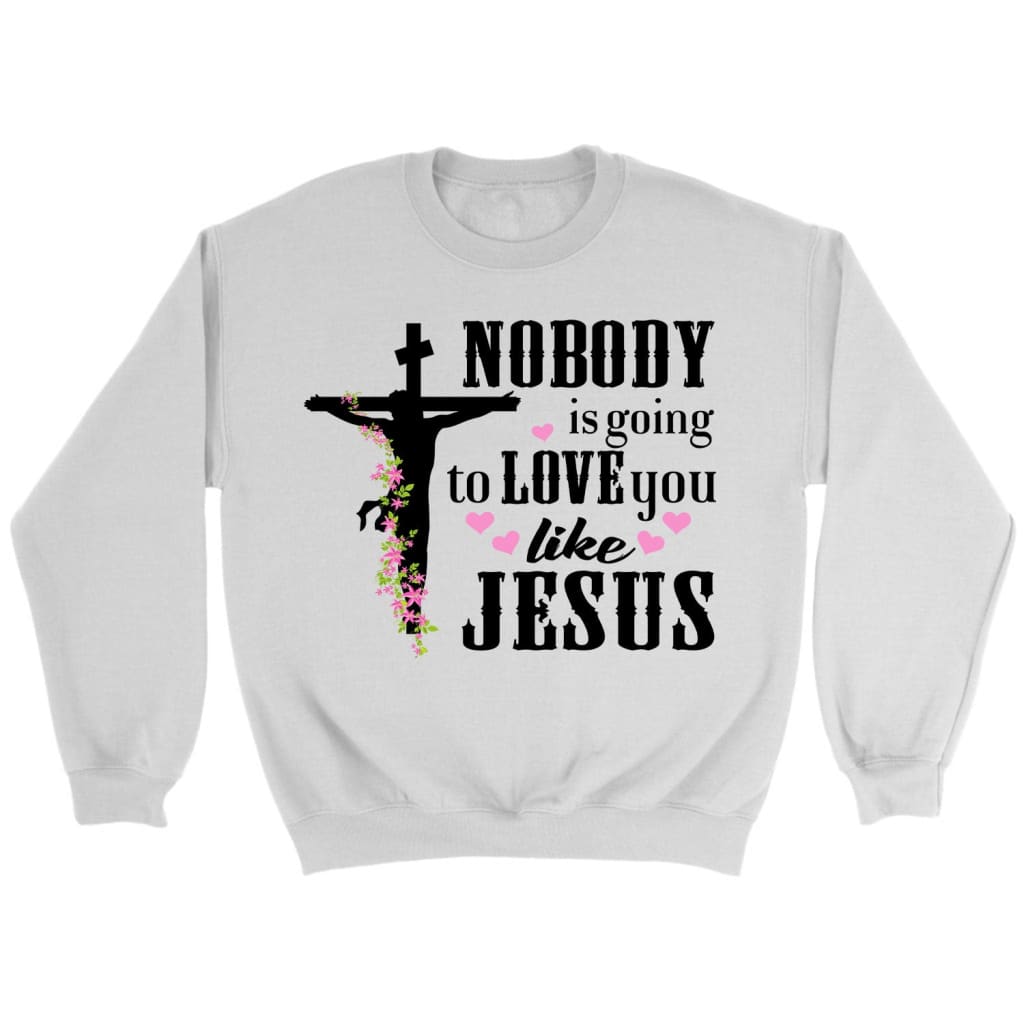 Nobody is going to love you like Jesus Christian sweatshirt Jesus sweatshirts White / S