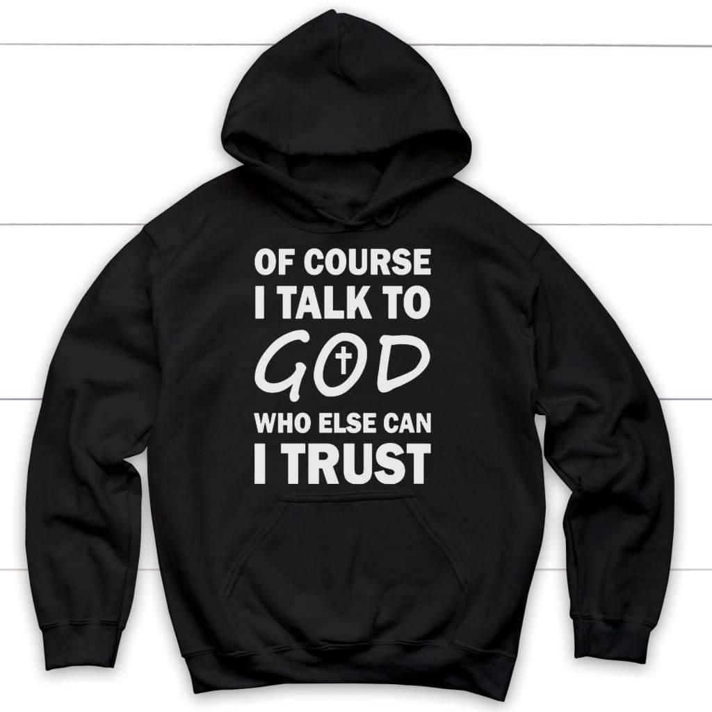 Of course I talk to God who else can I trust Christian hoodie Black / S