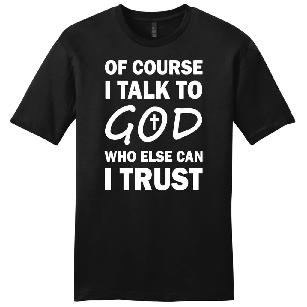 Of course I talk to God who else can I trust mens Christian t-shirt Black / S