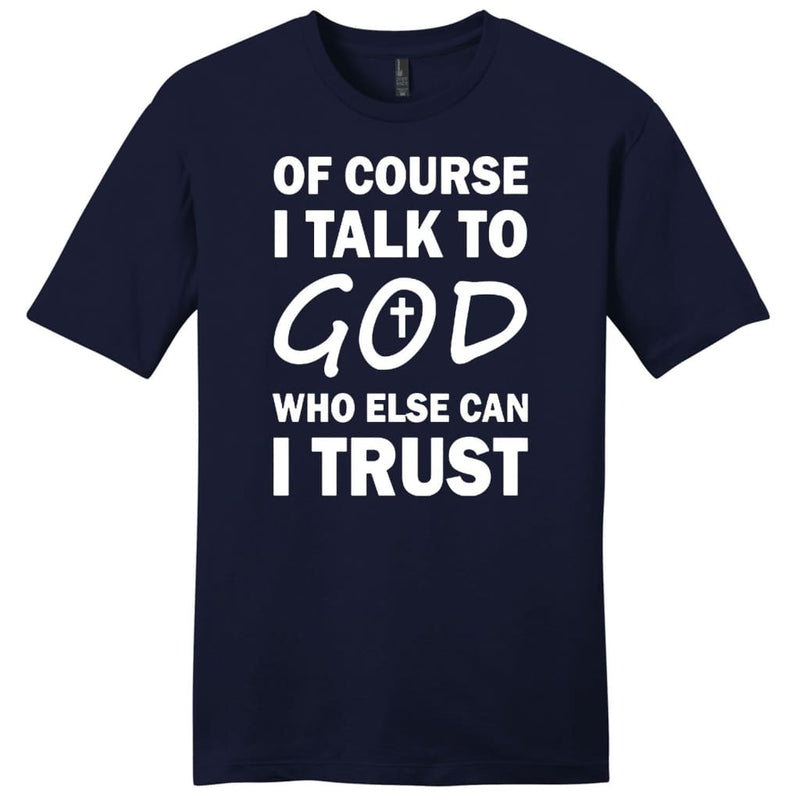 Of Course I Talk To God Who Else Can I Trust Mens Christian T-shirt ...