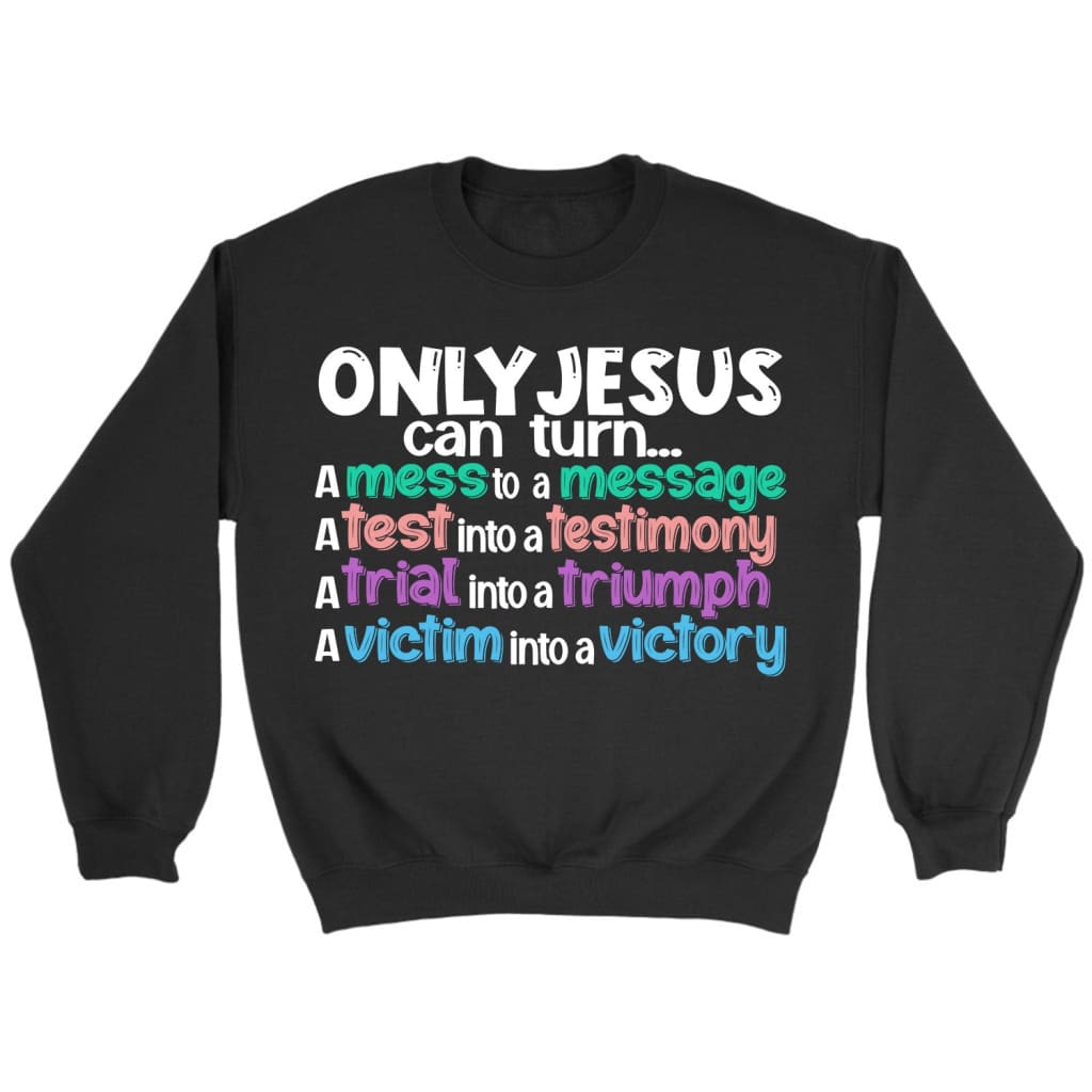 Only Jesus can turn a mess into a message Christian sweatshirt Black / S