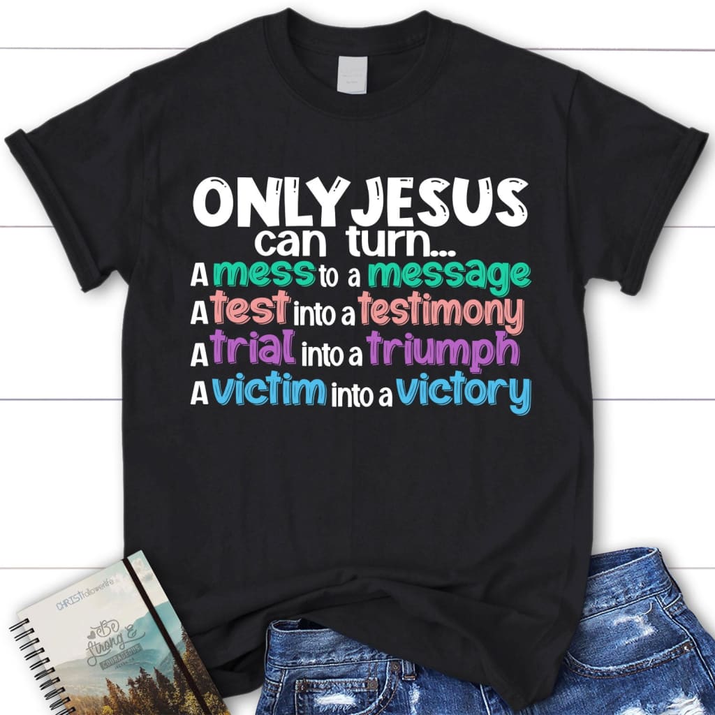 Only Jesus can turn a mess into a message women’s Christian t-shirt Black / S