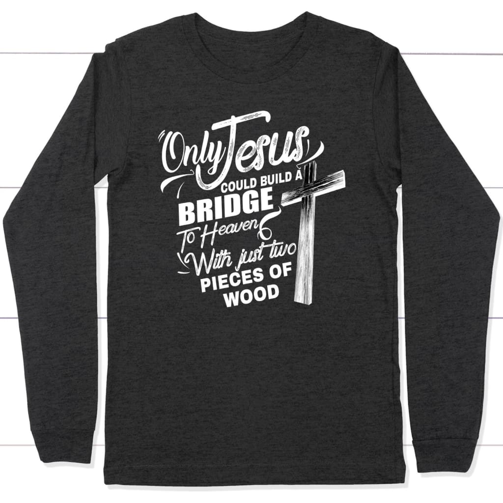 Only Jesus could build a bridge to heaven christian long sleeve t-shirt Dark Grey Heather / S