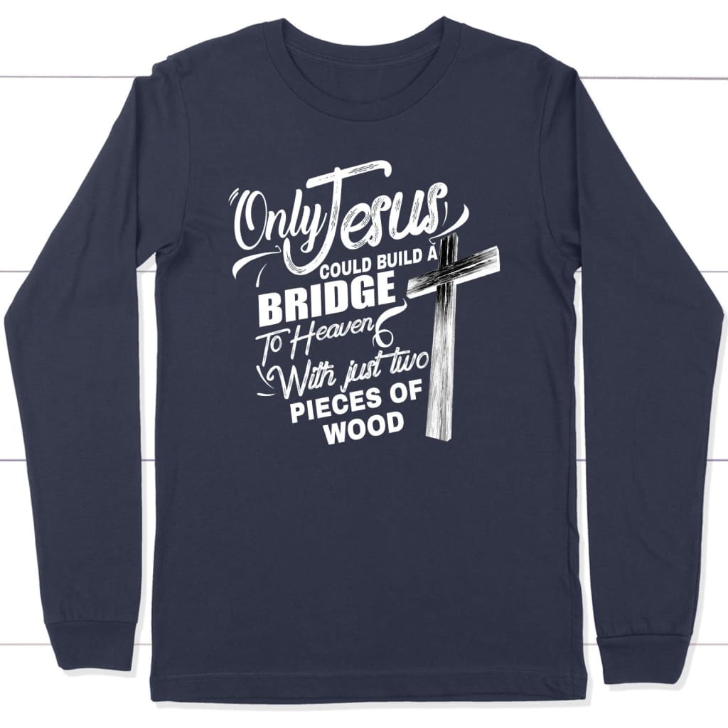 Only Jesus could build a bridge to heaven christian long sleeve t-shirt Navy / S
