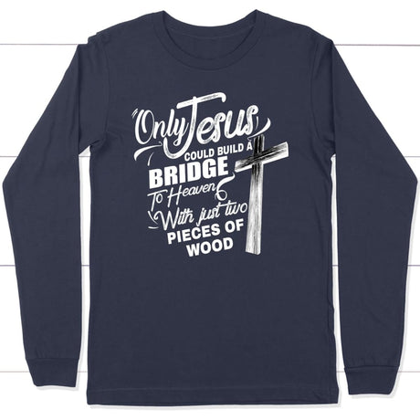 Only Jesus could build a bridge to heaven christian long sleeve t-shirt Navy / S