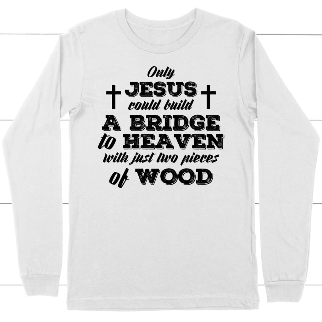 Only Jesus could build a bridge to heaven Christian long sleeve t-shirt White / S