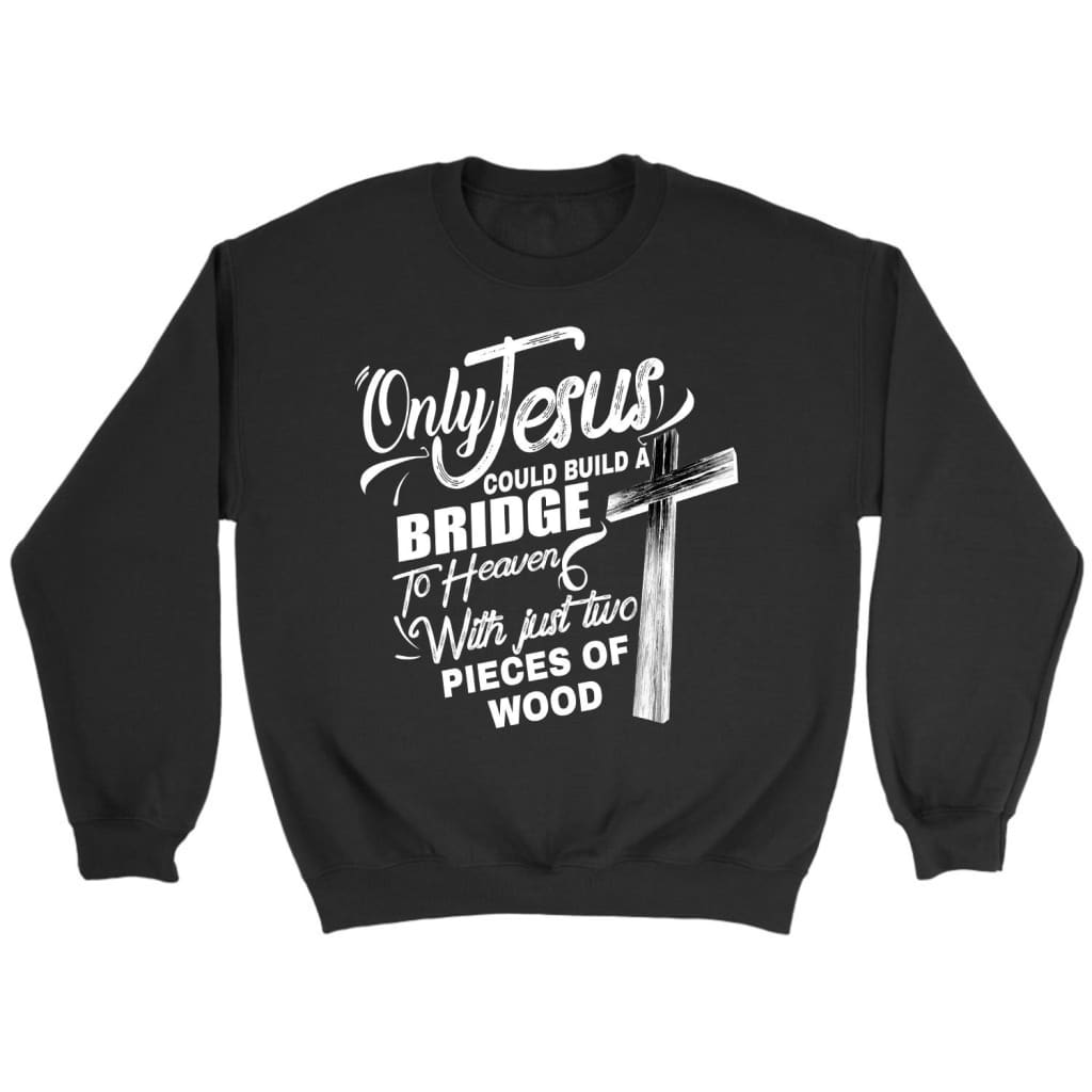 Only Jesus could build a bridge to heaven Christian sweatshirt Black / S