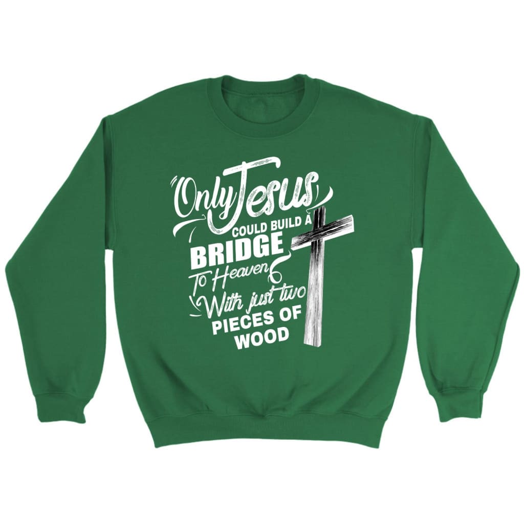Only Jesus could build a bridge to heaven Christian sweatshirt Irish Green / S